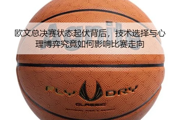 欧文总决赛状态起伏背后，技术选择与心理博弈究竟如何影响比赛走向