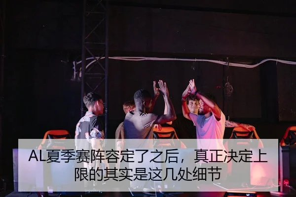 AL夏季赛阵容定了之后，真正决定上限的其实是这几处细节